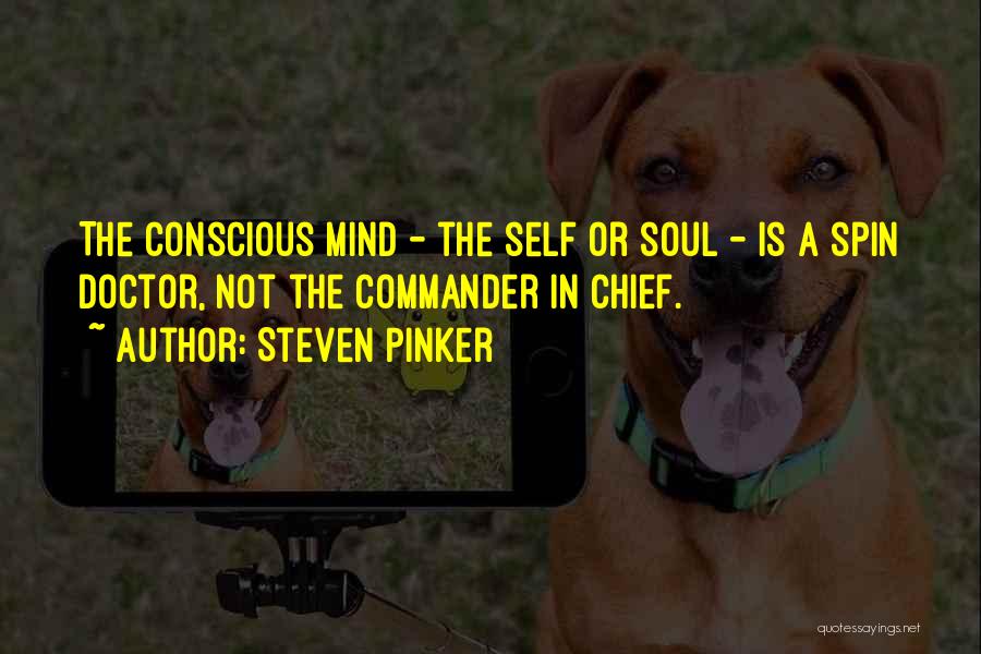 Steven Pinker Quotes: The Conscious Mind - The Self Or Soul - Is A Spin Doctor, Not The Commander In Chief.
