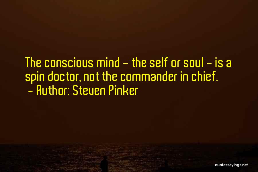 Steven Pinker Quotes: The Conscious Mind - The Self Or Soul - Is A Spin Doctor, Not The Commander In Chief.