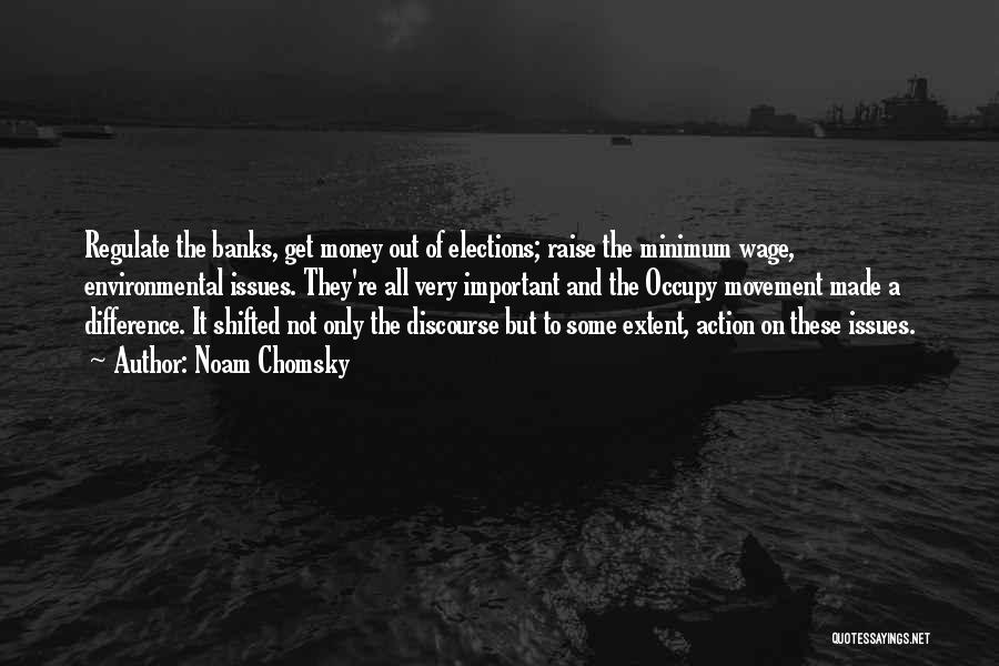 Noam Chomsky Quotes: Regulate The Banks, Get Money Out Of Elections; Raise The Minimum Wage, Environmental Issues. They're All Very Important And The