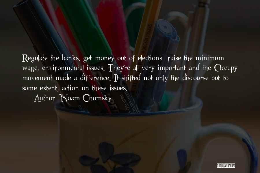 Noam Chomsky Quotes: Regulate The Banks, Get Money Out Of Elections; Raise The Minimum Wage, Environmental Issues. They're All Very Important And The