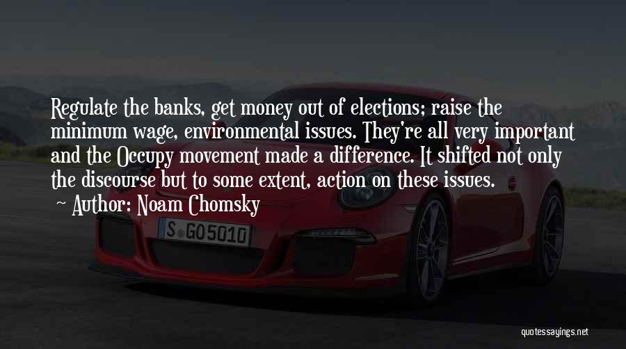 Noam Chomsky Quotes: Regulate The Banks, Get Money Out Of Elections; Raise The Minimum Wage, Environmental Issues. They're All Very Important And The