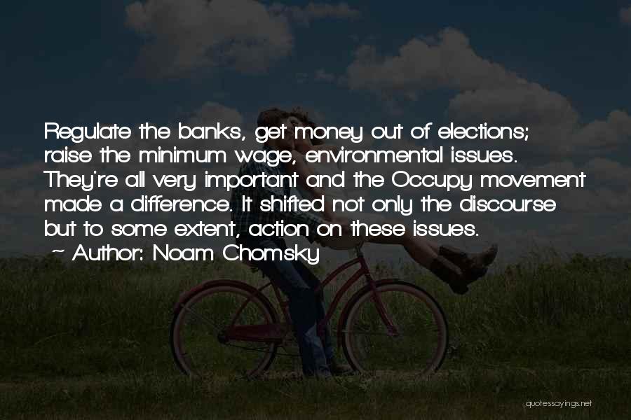 Noam Chomsky Quotes: Regulate The Banks, Get Money Out Of Elections; Raise The Minimum Wage, Environmental Issues. They're All Very Important And The