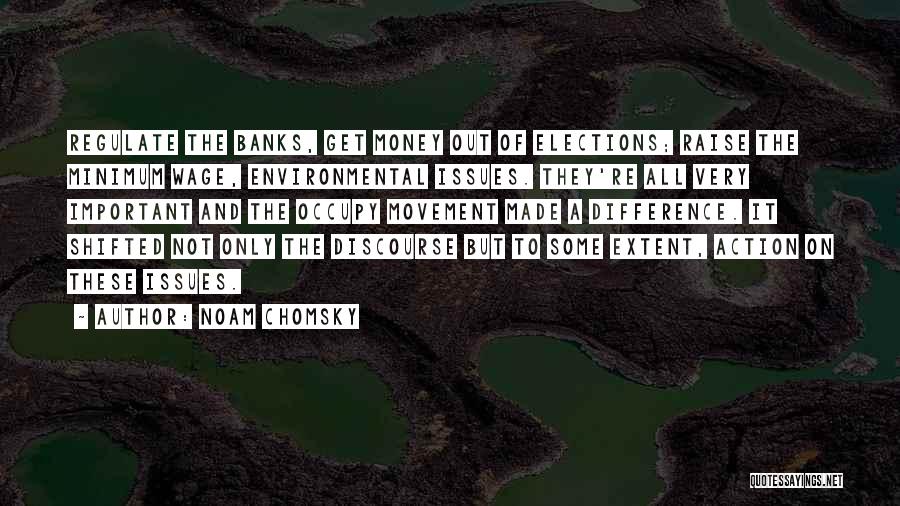 Noam Chomsky Quotes: Regulate The Banks, Get Money Out Of Elections; Raise The Minimum Wage, Environmental Issues. They're All Very Important And The
