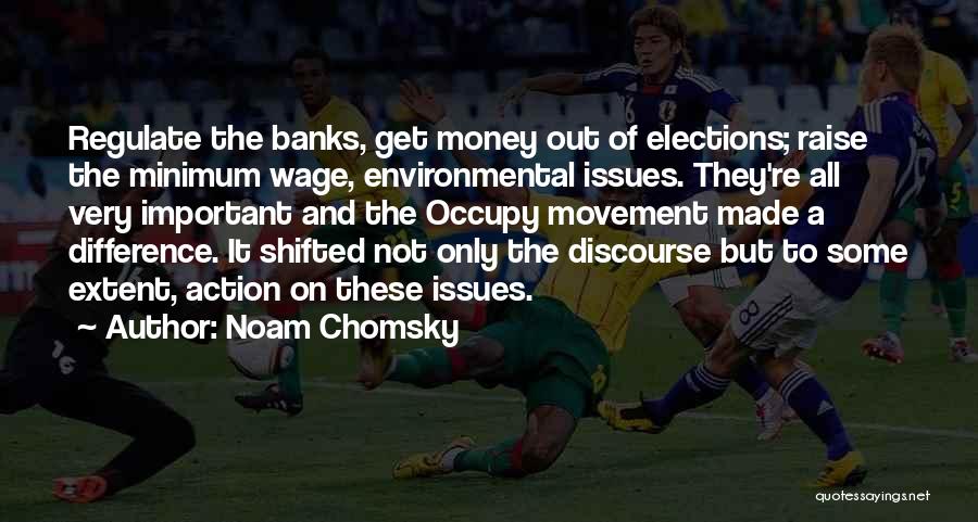 Noam Chomsky Quotes: Regulate The Banks, Get Money Out Of Elections; Raise The Minimum Wage, Environmental Issues. They're All Very Important And The