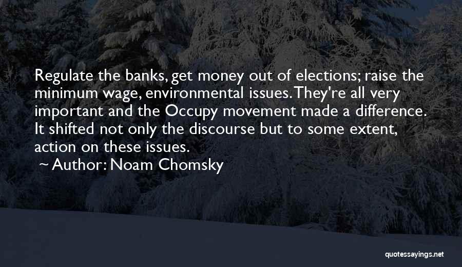 Noam Chomsky Quotes: Regulate The Banks, Get Money Out Of Elections; Raise The Minimum Wage, Environmental Issues. They're All Very Important And The
