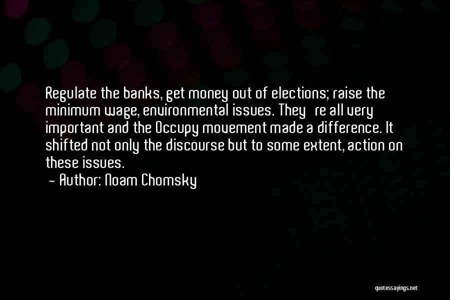 Noam Chomsky Quotes: Regulate The Banks, Get Money Out Of Elections; Raise The Minimum Wage, Environmental Issues. They're All Very Important And The