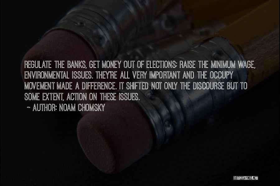 Noam Chomsky Quotes: Regulate The Banks, Get Money Out Of Elections; Raise The Minimum Wage, Environmental Issues. They're All Very Important And The