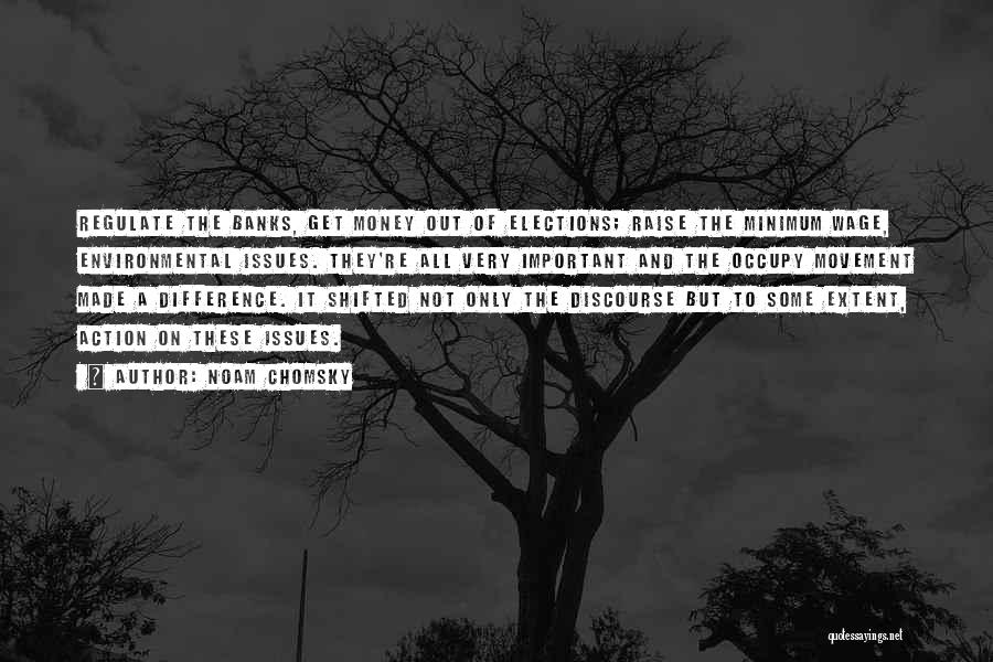 Noam Chomsky Quotes: Regulate The Banks, Get Money Out Of Elections; Raise The Minimum Wage, Environmental Issues. They're All Very Important And The