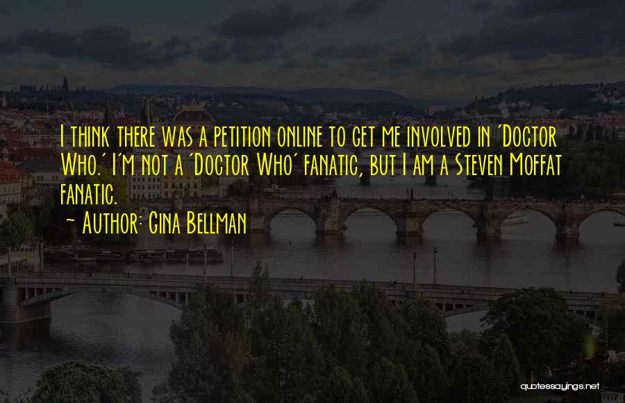Gina Bellman Quotes: I Think There Was A Petition Online To Get Me Involved In 'doctor Who.' I'm Not A 'doctor Who' Fanatic,