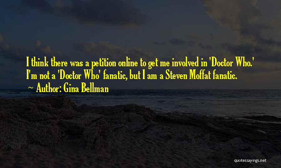 Gina Bellman Quotes: I Think There Was A Petition Online To Get Me Involved In 'doctor Who.' I'm Not A 'doctor Who' Fanatic,
