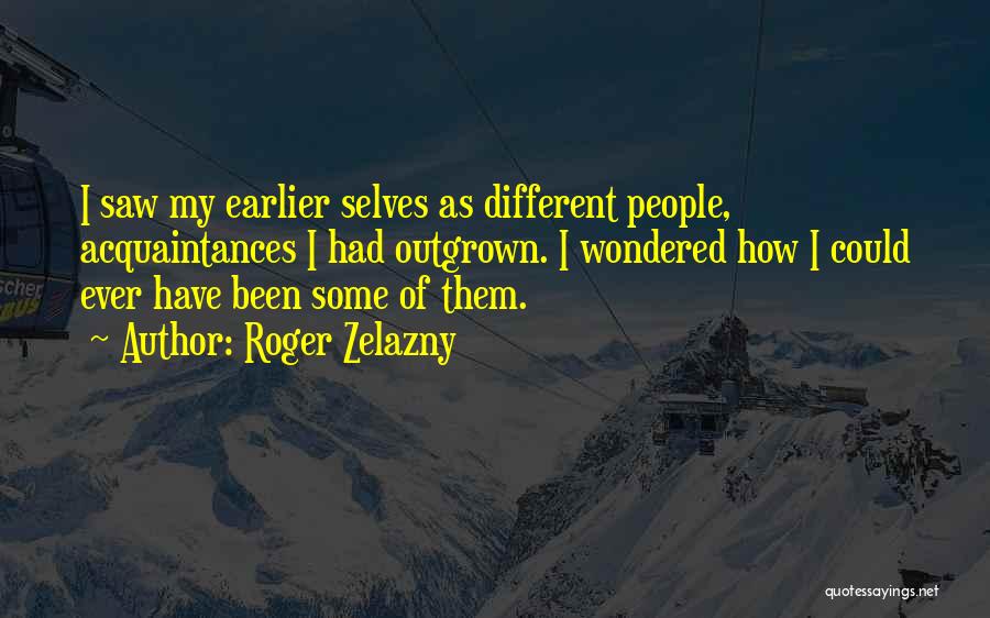 Roger Zelazny Quotes: I Saw My Earlier Selves As Different People, Acquaintances I Had Outgrown. I Wondered How I Could Ever Have Been