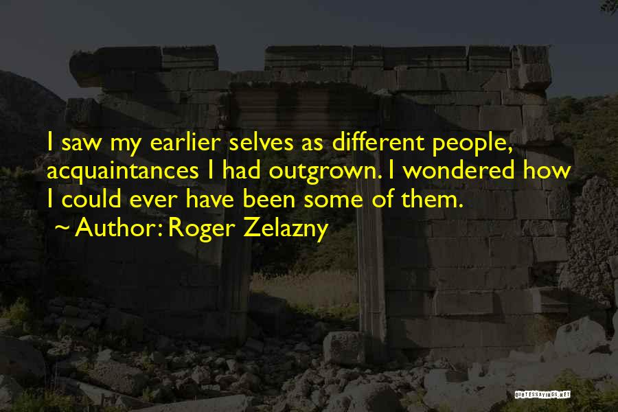 Roger Zelazny Quotes: I Saw My Earlier Selves As Different People, Acquaintances I Had Outgrown. I Wondered How I Could Ever Have Been