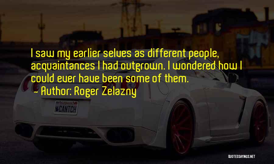 Roger Zelazny Quotes: I Saw My Earlier Selves As Different People, Acquaintances I Had Outgrown. I Wondered How I Could Ever Have Been