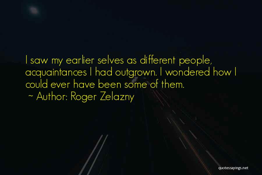 Roger Zelazny Quotes: I Saw My Earlier Selves As Different People, Acquaintances I Had Outgrown. I Wondered How I Could Ever Have Been