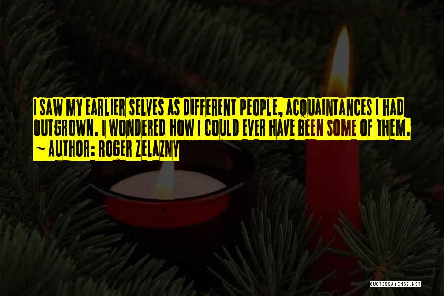 Roger Zelazny Quotes: I Saw My Earlier Selves As Different People, Acquaintances I Had Outgrown. I Wondered How I Could Ever Have Been