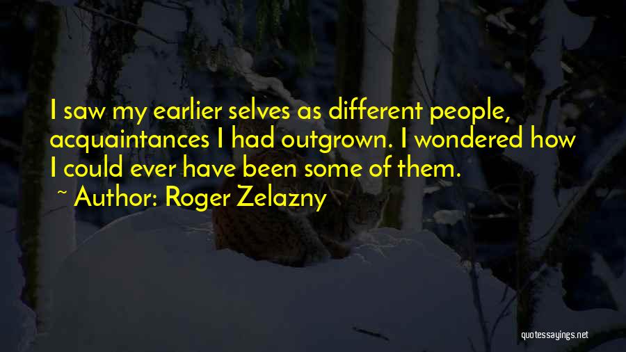 Roger Zelazny Quotes: I Saw My Earlier Selves As Different People, Acquaintances I Had Outgrown. I Wondered How I Could Ever Have Been