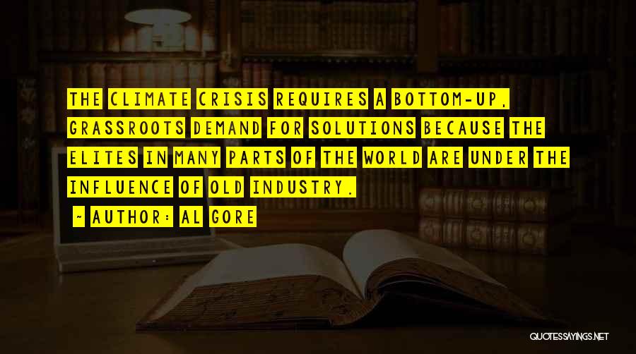 Al Gore Quotes: The Climate Crisis Requires A Bottom-up, Grassroots Demand For Solutions Because The Elites In Many Parts Of The World Are