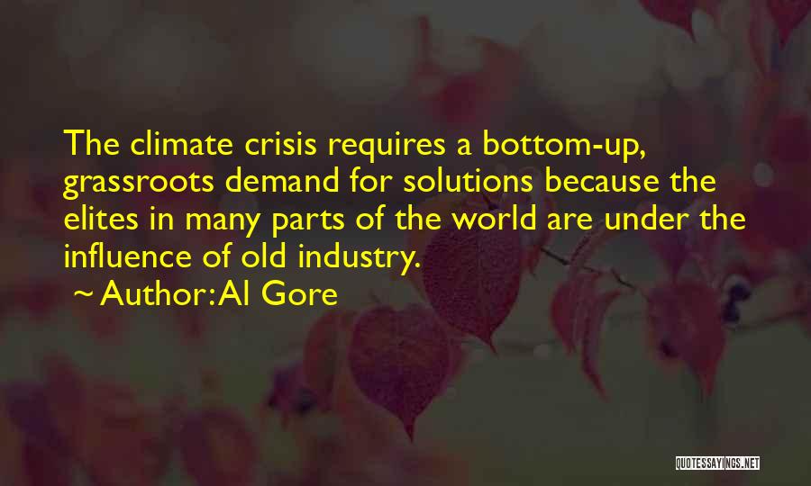 Al Gore Quotes: The Climate Crisis Requires A Bottom-up, Grassroots Demand For Solutions Because The Elites In Many Parts Of The World Are