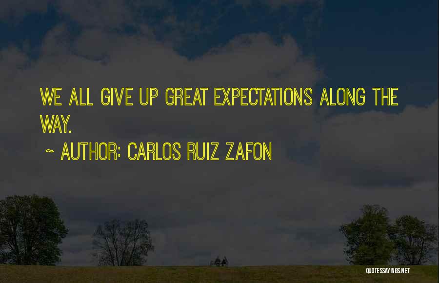 Carlos Ruiz Zafon Quotes: We All Give Up Great Expectations Along The Way.