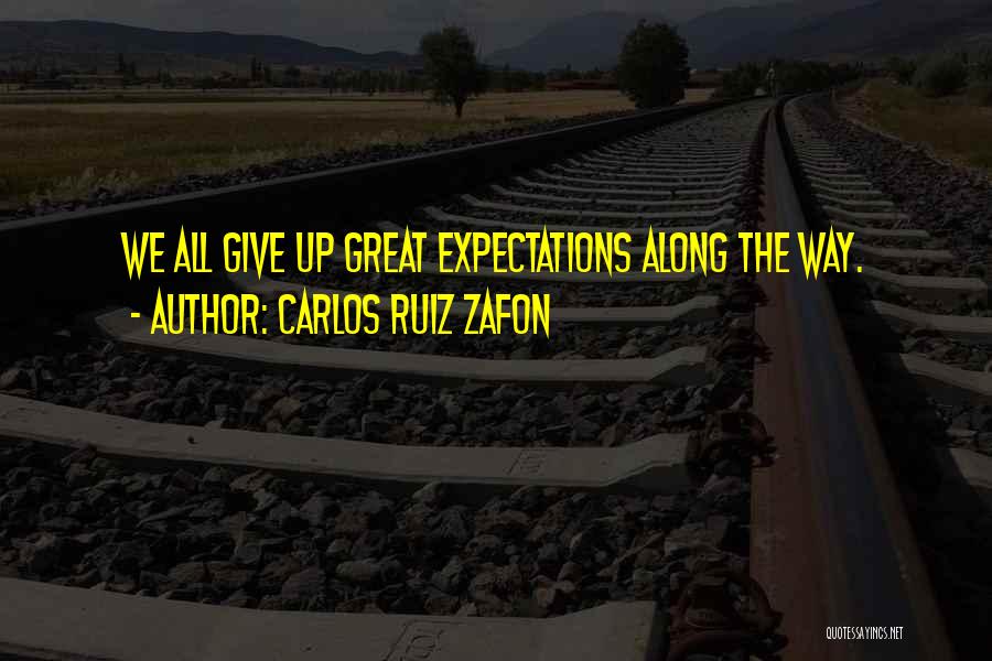Carlos Ruiz Zafon Quotes: We All Give Up Great Expectations Along The Way.