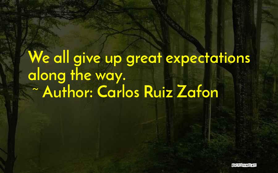 Carlos Ruiz Zafon Quotes: We All Give Up Great Expectations Along The Way.