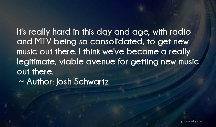 Josh Schwartz Quotes: It's Really Hard In This Day And Age, With Radio And Mtv Being So Consolidated, To Get New Music Out