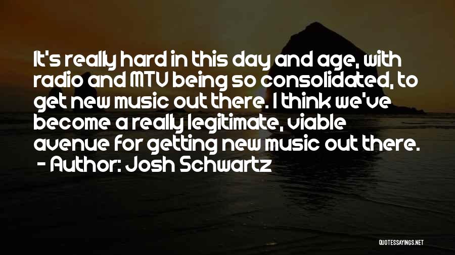 Josh Schwartz Quotes: It's Really Hard In This Day And Age, With Radio And Mtv Being So Consolidated, To Get New Music Out