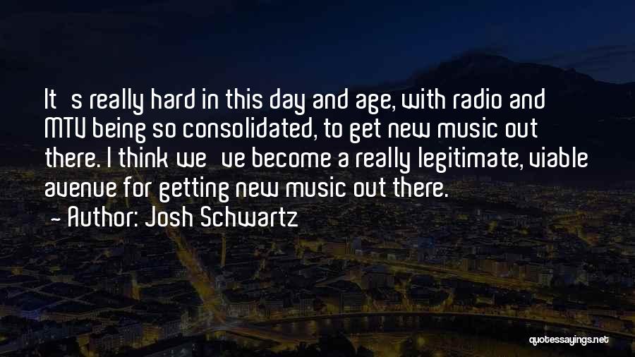 Josh Schwartz Quotes: It's Really Hard In This Day And Age, With Radio And Mtv Being So Consolidated, To Get New Music Out