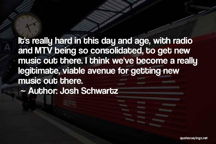 Josh Schwartz Quotes: It's Really Hard In This Day And Age, With Radio And Mtv Being So Consolidated, To Get New Music Out