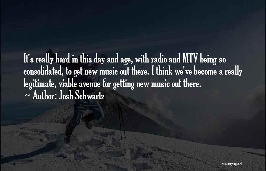 Josh Schwartz Quotes: It's Really Hard In This Day And Age, With Radio And Mtv Being So Consolidated, To Get New Music Out