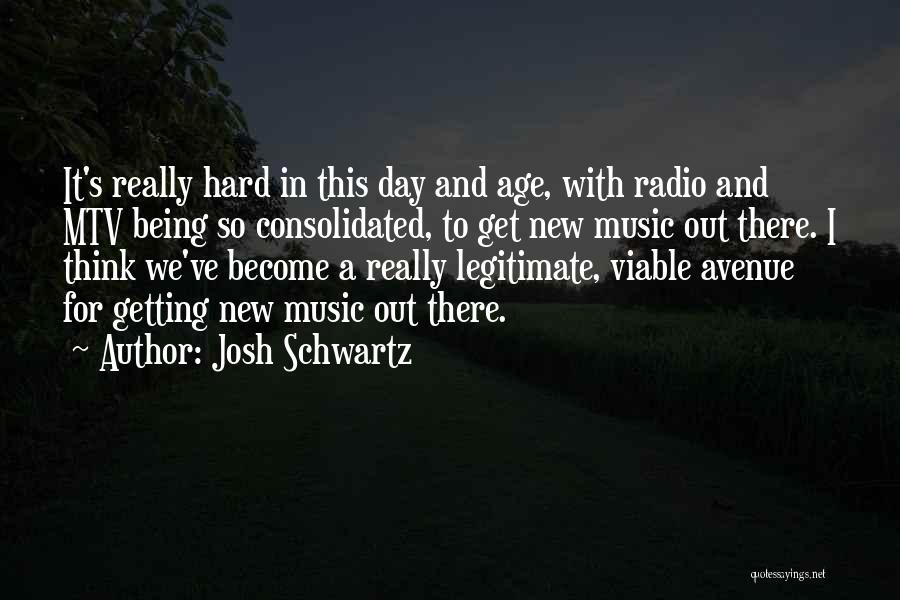 Josh Schwartz Quotes: It's Really Hard In This Day And Age, With Radio And Mtv Being So Consolidated, To Get New Music Out