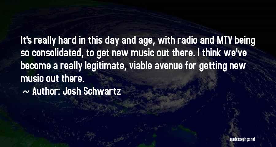 Josh Schwartz Quotes: It's Really Hard In This Day And Age, With Radio And Mtv Being So Consolidated, To Get New Music Out