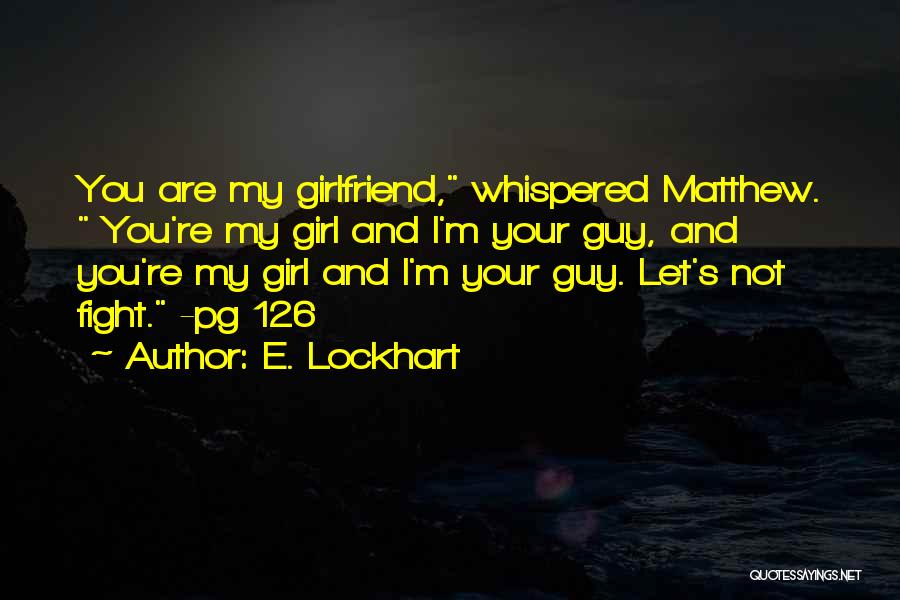 E. Lockhart Quotes: You Are My Girlfriend, Whispered Matthew. You're My Girl And I'm Your Guy, And You're My Girl And I'm Your