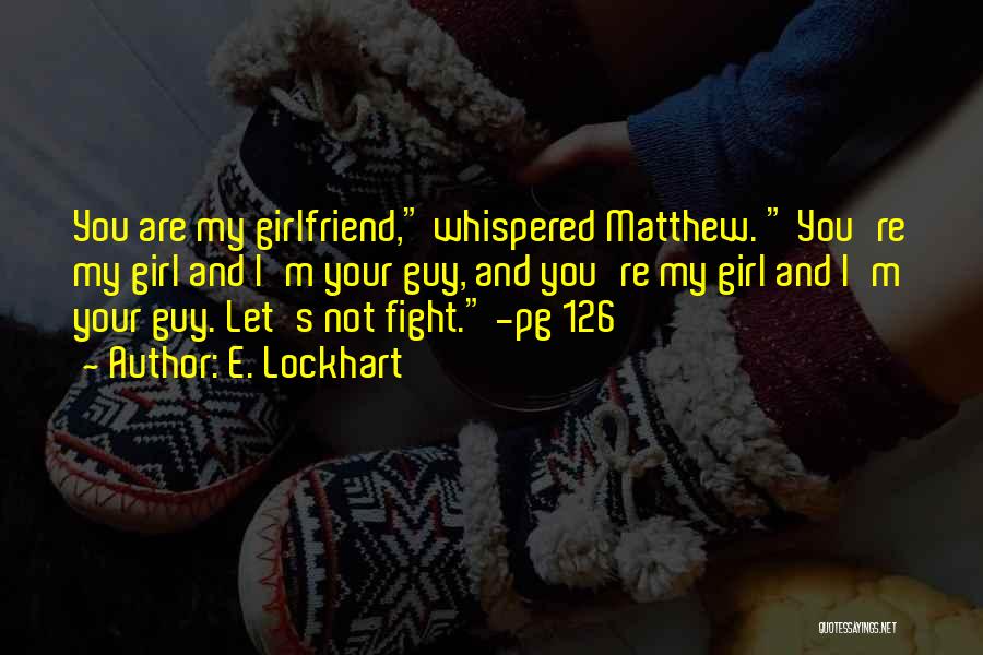 E. Lockhart Quotes: You Are My Girlfriend, Whispered Matthew. You're My Girl And I'm Your Guy, And You're My Girl And I'm Your