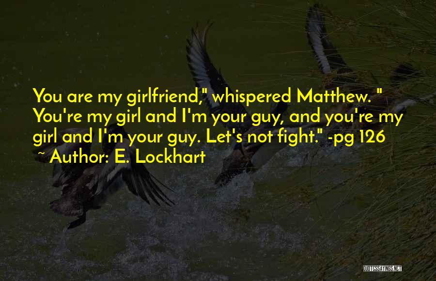 E. Lockhart Quotes: You Are My Girlfriend, Whispered Matthew. You're My Girl And I'm Your Guy, And You're My Girl And I'm Your