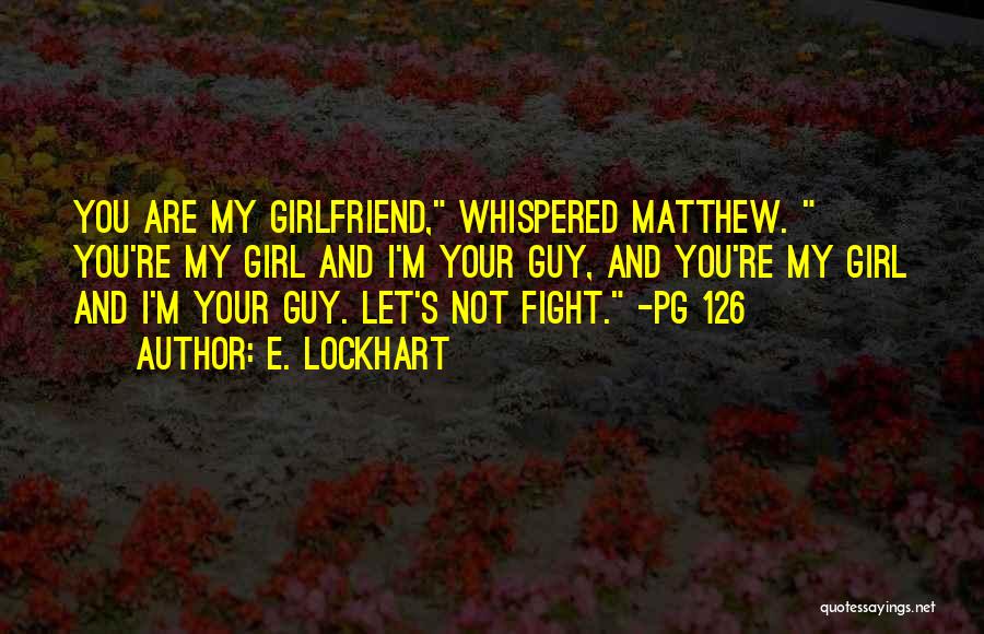 E. Lockhart Quotes: You Are My Girlfriend, Whispered Matthew. You're My Girl And I'm Your Guy, And You're My Girl And I'm Your