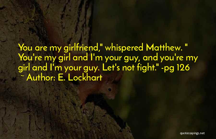 E. Lockhart Quotes: You Are My Girlfriend, Whispered Matthew. You're My Girl And I'm Your Guy, And You're My Girl And I'm Your