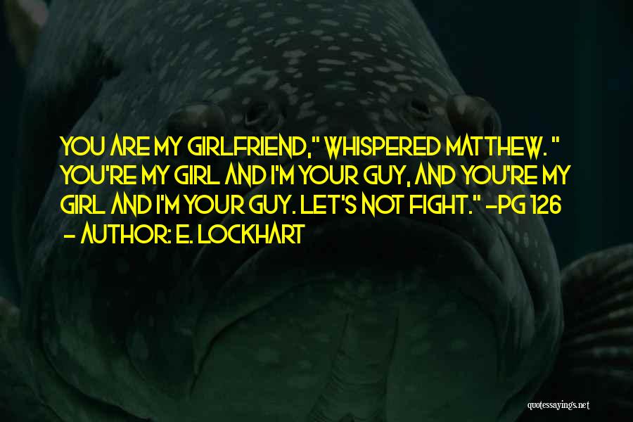 E. Lockhart Quotes: You Are My Girlfriend, Whispered Matthew. You're My Girl And I'm Your Guy, And You're My Girl And I'm Your