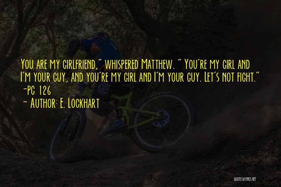 E. Lockhart Quotes: You Are My Girlfriend, Whispered Matthew. You're My Girl And I'm Your Guy, And You're My Girl And I'm Your