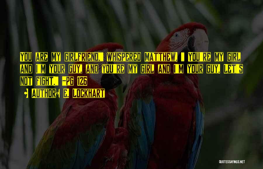 E. Lockhart Quotes: You Are My Girlfriend, Whispered Matthew. You're My Girl And I'm Your Guy, And You're My Girl And I'm Your