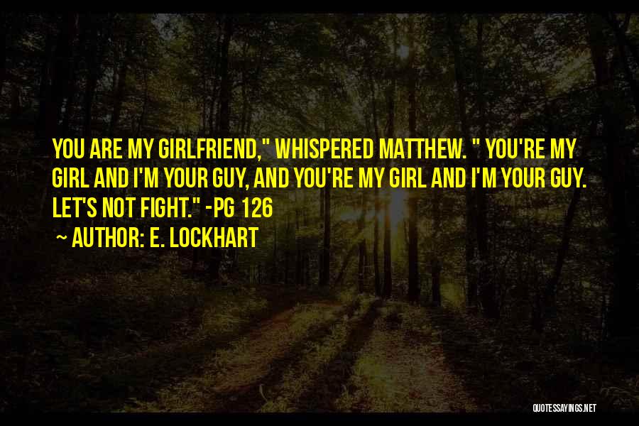 E. Lockhart Quotes: You Are My Girlfriend, Whispered Matthew. You're My Girl And I'm Your Guy, And You're My Girl And I'm Your