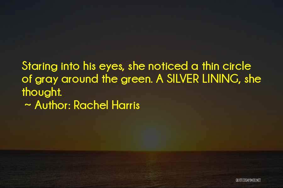 Rachel Harris Quotes: Staring Into His Eyes, She Noticed A Thin Circle Of Gray Around The Green. A Silver Lining, She Thought.