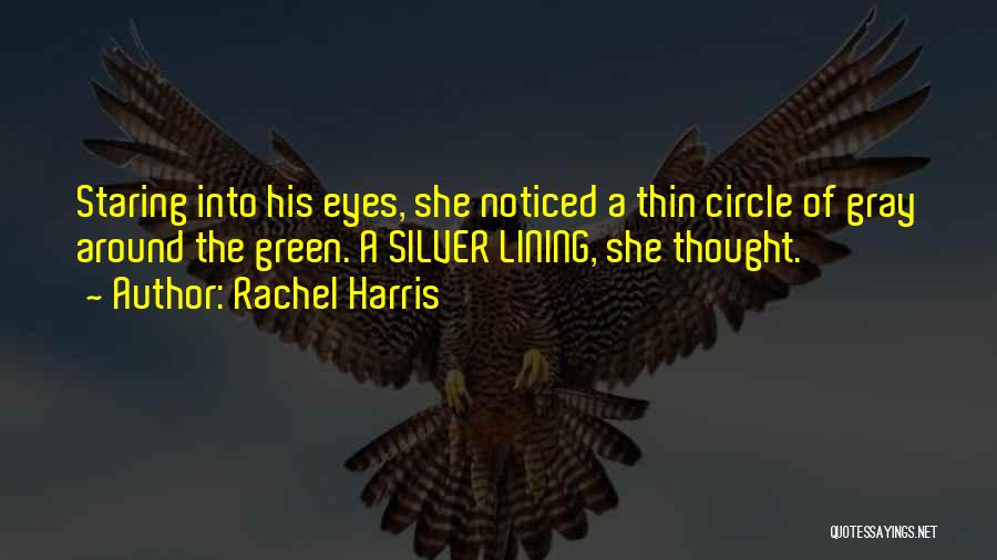 Rachel Harris Quotes: Staring Into His Eyes, She Noticed A Thin Circle Of Gray Around The Green. A Silver Lining, She Thought.