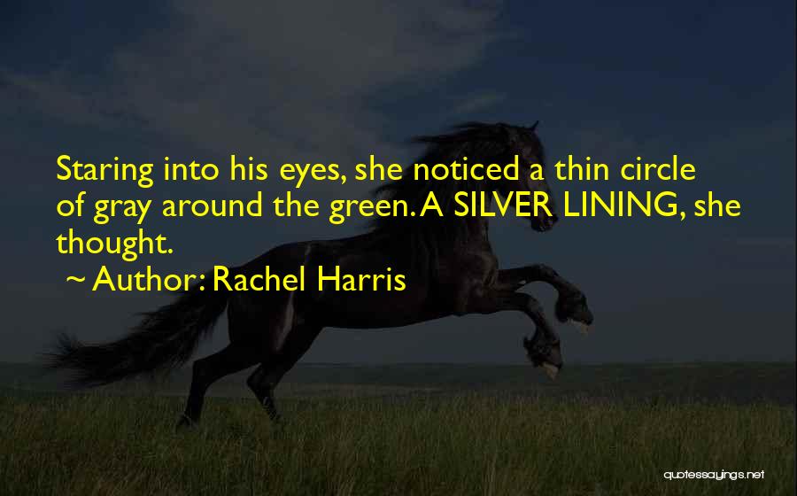 Rachel Harris Quotes: Staring Into His Eyes, She Noticed A Thin Circle Of Gray Around The Green. A Silver Lining, She Thought.