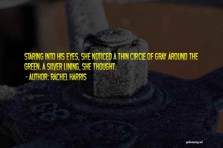 Rachel Harris Quotes: Staring Into His Eyes, She Noticed A Thin Circle Of Gray Around The Green. A Silver Lining, She Thought.