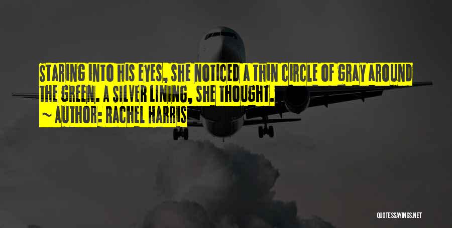 Rachel Harris Quotes: Staring Into His Eyes, She Noticed A Thin Circle Of Gray Around The Green. A Silver Lining, She Thought.