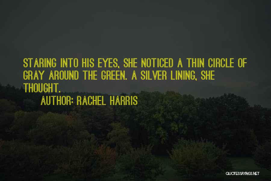 Rachel Harris Quotes: Staring Into His Eyes, She Noticed A Thin Circle Of Gray Around The Green. A Silver Lining, She Thought.