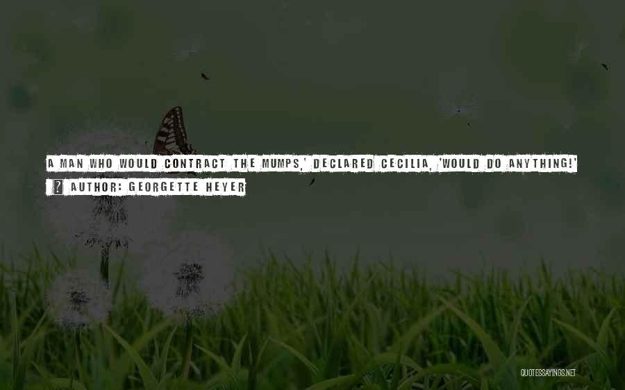 Georgette Heyer Quotes: A Man Who Would Contract The Mumps,' Declared Cecilia, 'would Do Anything!' Lady Ombersley Saw Nothing Unreasonable In This Pronouncement,