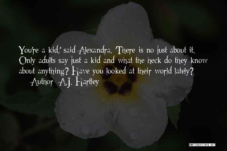 A.J. Hartley Quotes: You're A Kid,' Said Alexandra. 'there Is No Just About It. Only Adults Say Just A Kid And What The