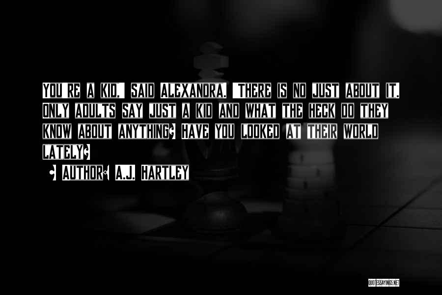 A.J. Hartley Quotes: You're A Kid,' Said Alexandra. 'there Is No Just About It. Only Adults Say Just A Kid And What The